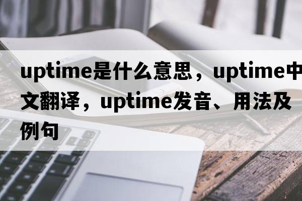 uptime是什么意思，uptime中文翻譯，uptime發(fā)音、用法及例句