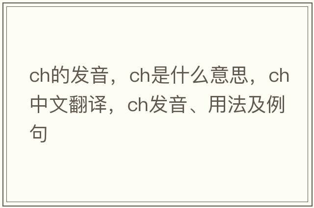 ch的發(fā)音，CH是什么意思，CH中文翻譯，CH發(fā)音、用法及例句