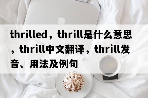 thrilled，thrill是什么意思，thrill中文翻譯，thrill發(fā)音、用法及例句