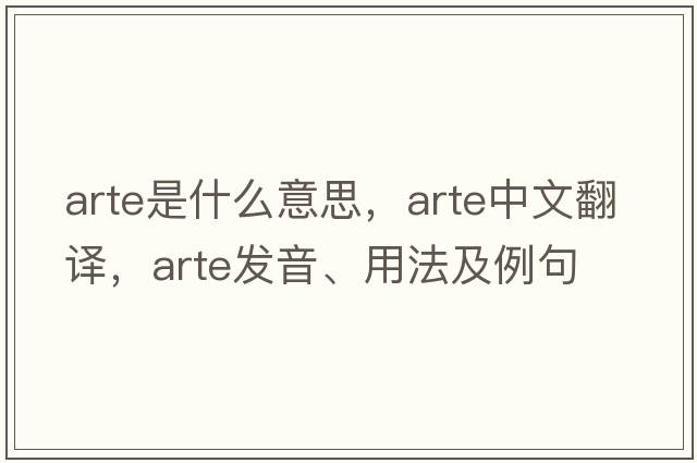 arte是什么意思，arte中文翻譯，arte發(fā)音、用法及例句