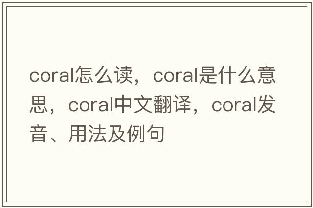 coral怎么讀，coral是什么意思，coral中文翻譯，coral發(fā)音、用法及例句