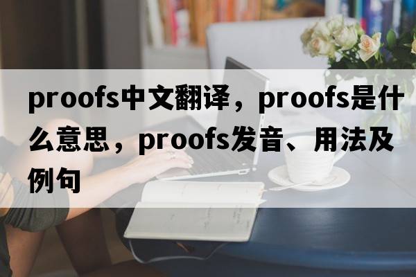 proofs中文翻譯，proofs是什么意思，proofs發(fā)音、用法及例句