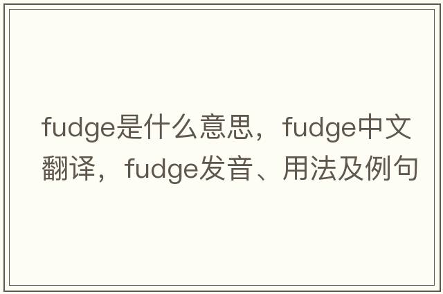 fudge是什么意思，fudge中文翻譯，fudge發(fā)音、用法及例句