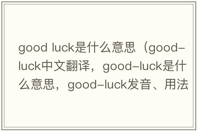 good luck是什么意思（good-luck中文翻譯，good-luck是什么意思，good-luck發(fā)音、用法及例句）