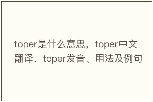 toper是什么意思，toper中文翻譯，toper發(fā)音、用法及例句