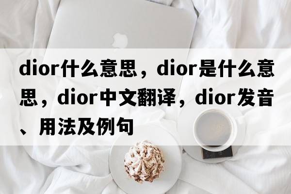 dior什么意思，dior是什么意思，dior中文翻譯，dior發(fā)音、用法及例句