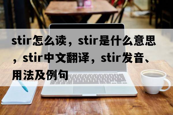 stir怎么讀，stir是什么意思，stir中文翻譯，stir發(fā)音、用法及例句