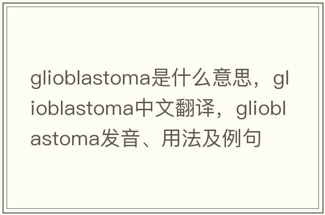 glioblastoma是什么意思，glioblastoma中文翻譯，glioblastoma發(fā)音、用法及例句