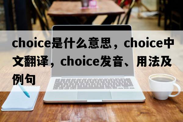 choice是什么意思，choice中文翻譯，choice發(fā)音、用法及例句