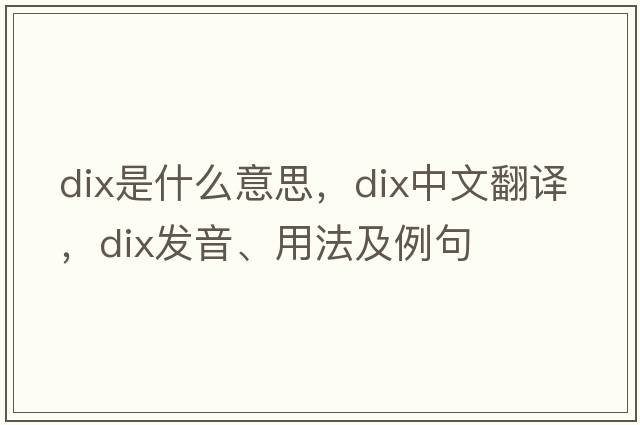 dix是什么意思，dix中文翻譯，dix發(fā)音、用法及例句