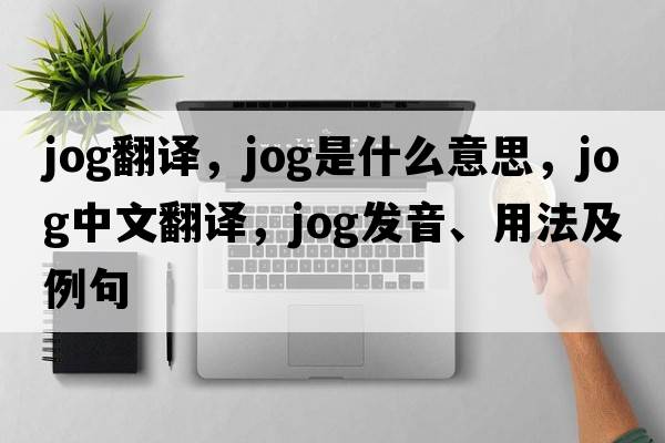 jog翻譯，jog是什么意思，jog中文翻譯，jog發(fā)音、用法及例句