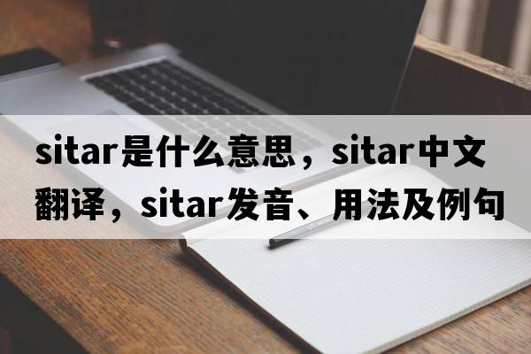 sitar是什么意思，sitar中文翻譯，sitar發(fā)音、用法及例句