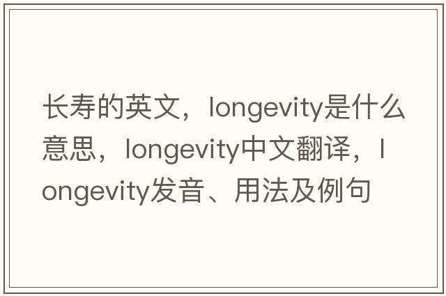 長(cháng)壽的英文，longevity是什么意思，longevity中文翻譯，longevity發(fā)音、用法及例句