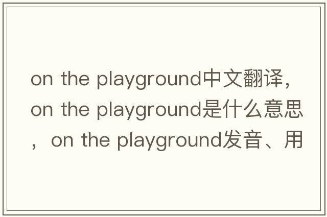 on the playground中文翻譯，on the playground是什么意思，on the playground發(fā)音、用法及例句