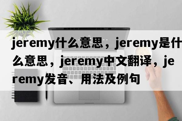 jeremy什么意思，jeremy是什么意思，jeremy中文翻譯，jeremy發(fā)音、用法及例句