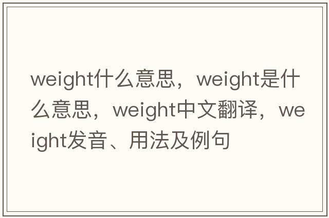 weight什么意思，weight是什么意思，weight中文翻譯，weight發(fā)音、用法及例句