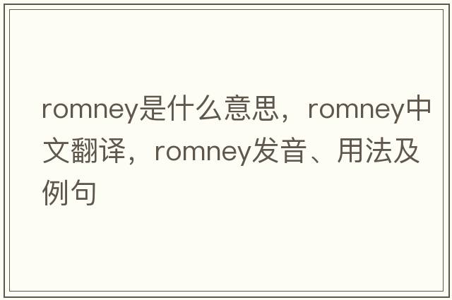 Romney是什么意思，Romney中文翻譯，Romney發(fā)音、用法及例句