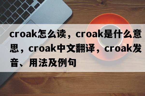 croak怎么讀，croak是什么意思，croak中文翻譯，croak發(fā)音、用法及例句