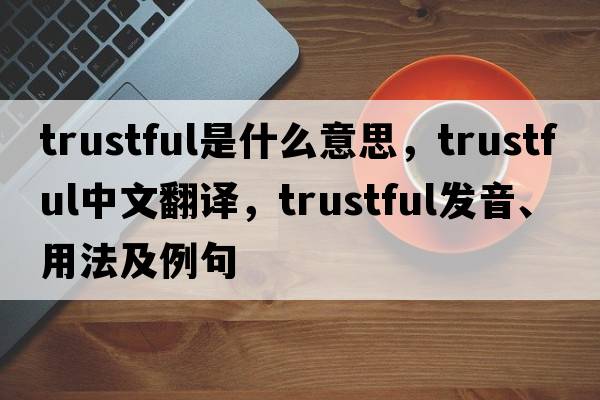 trustful是什么意思，trustful中文翻譯，trustful發(fā)音、用法及例句