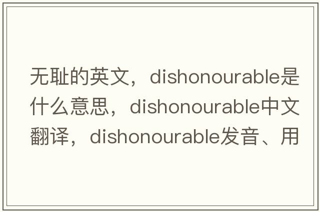 無(wú)恥的英文，dishonourable是什么意思，dishonourable中文翻譯，dishonourable發(fā)音、用法及例句
