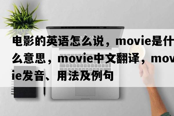電影的英語(yǔ)怎么說(shuō)，movie是什么意思，movie中文翻譯，movie發(fā)音、用法及例句
