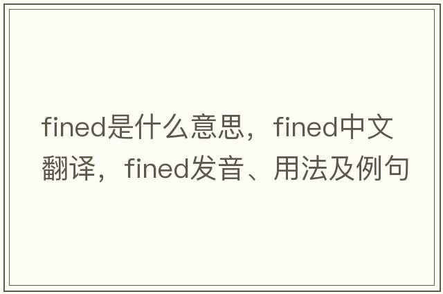 fined是什么意思，fined中文翻譯，fined發(fā)音、用法及例句