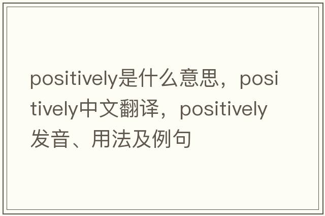 positively是什么意思，positively中文翻譯，positively發(fā)音、用法及例句