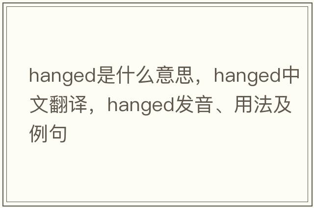 hanged是什么意思，hanged中文翻譯，hanged發(fā)音、用法及例句