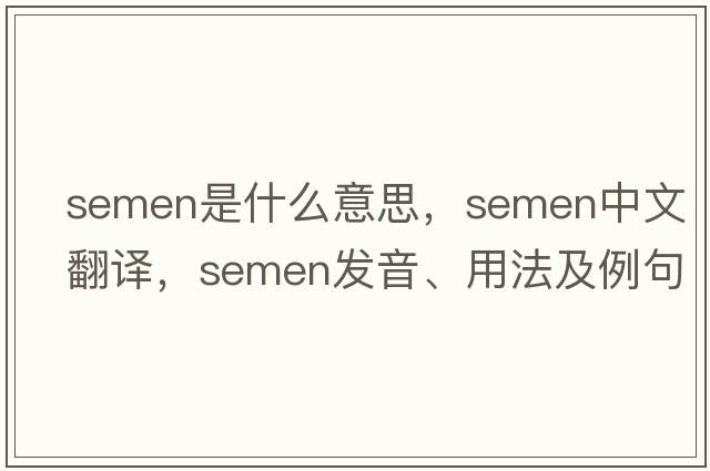 semen是什么意思，semen中文翻譯，semen發(fā)音、用法及例句