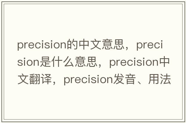 precision的中文意思，precision是什么意思，precision中文翻譯，precision發(fā)音、用法及例句