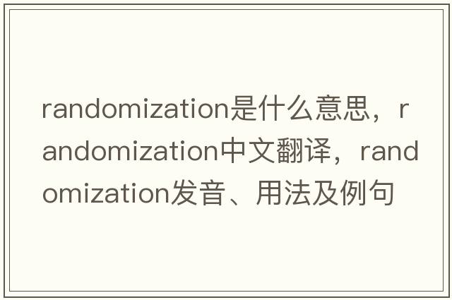 randomization是什么意思，randomization中文翻譯，randomization發(fā)音、用法及例句
