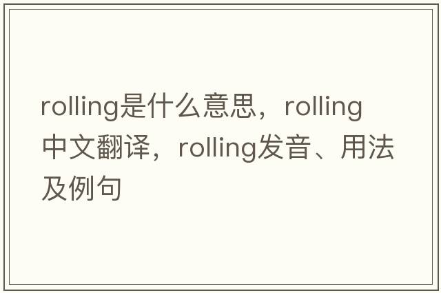 rolling是什么意思，rolling中文翻譯，rolling發(fā)音、用法及例句