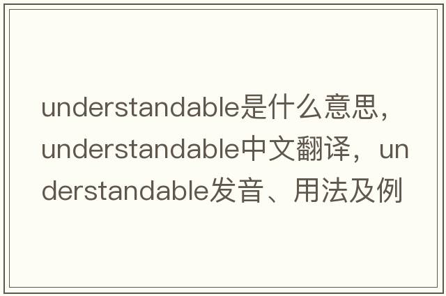 understandable是什么意思，understandable中文翻譯，understandable發(fā)音、用法及例句