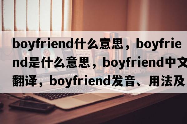 boyfriend什么意思，boyfriend是什么意思，boyfriend中文翻譯，boyfriend發(fā)音、用法及例句