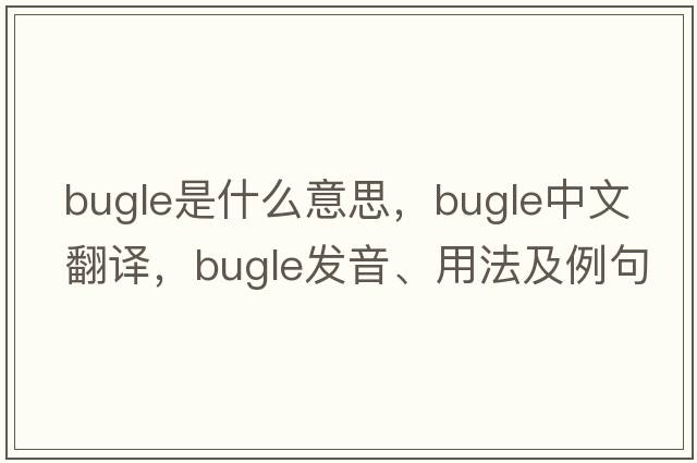 bugle是什么意思，bugle中文翻譯，bugle發(fā)音、用法及例句