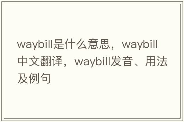waybill是什么意思，waybill中文翻譯，waybill發(fā)音、用法及例句