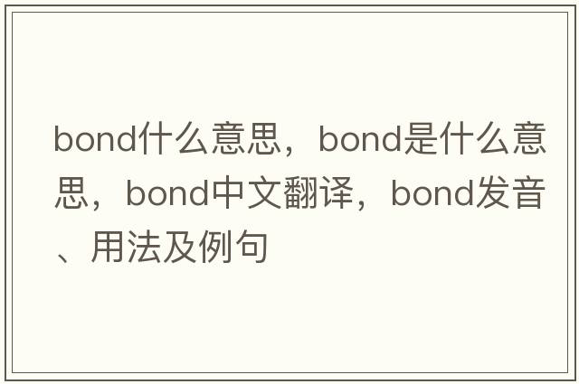 bond什么意思，bond是什么意思，bond中文翻譯，bond發(fā)音、用法及例句