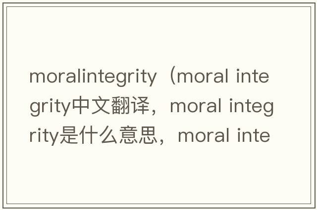 moralintegrity（moral integrity中文翻譯，moral integrity是什么意思，moral integrity發(fā)音、用法及例句）