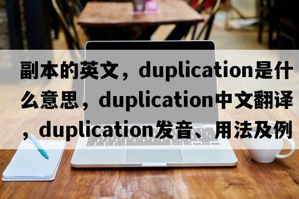 副本的英文，duplication是什么意思，duplication中文翻譯，duplication發(fā)音、用法及例句