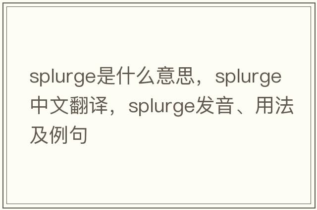 splurge是什么意思，splurge中文翻譯，splurge發(fā)音、用法及例句
