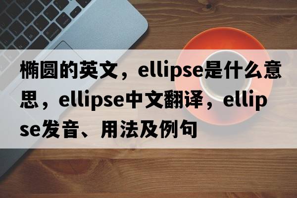 橢圓的英文，ellipse是什么意思，ellipse中文翻譯，ellipse發(fā)音、用法及例句