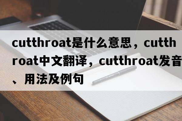 cutthroat是什么意思，cutthroat中文翻譯，cutthroat發(fā)音、用法及例句