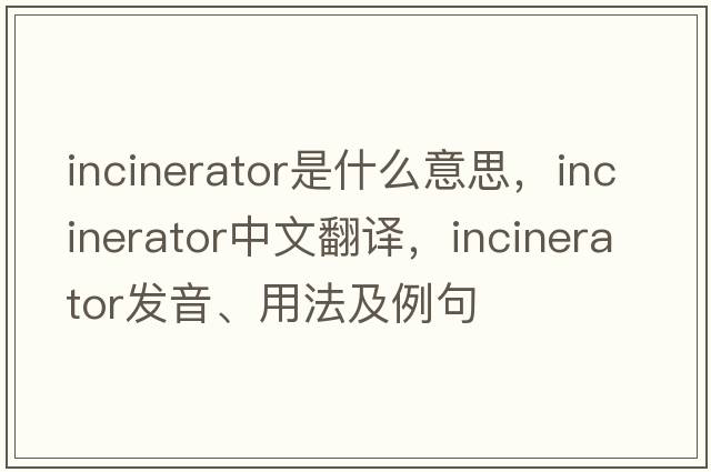 incinerator是什么意思，incinerator中文翻譯，incinerator發(fā)音、用法及例句