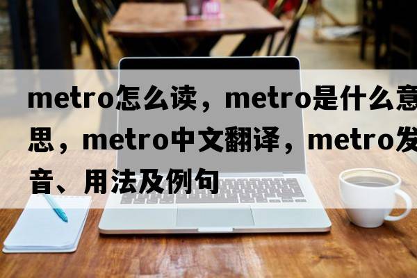 metro怎么讀，metro是什么意思，metro中文翻譯，metro發(fā)音、用法及例句