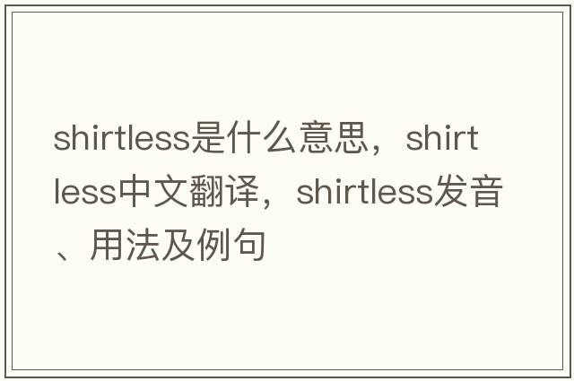 shirtless是什么意思，shirtless中文翻譯，shirtless發(fā)音、用法及例句