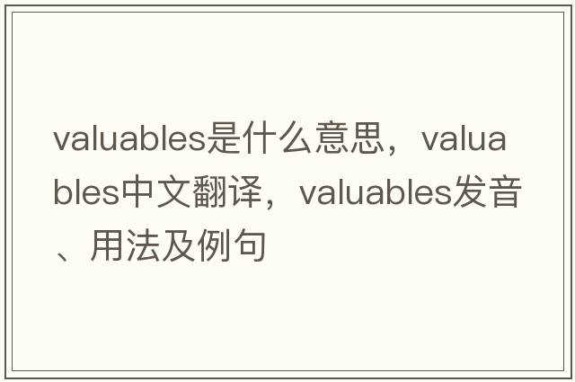 valuables是什么意思，valuables中文翻譯，valuables發(fā)音、用法及例句