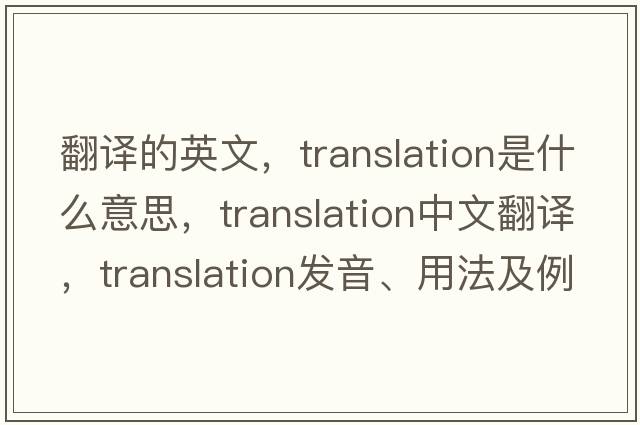 翻譯的英文，translation是什么意思，translation中文翻譯，translation發(fā)音、用法及例句