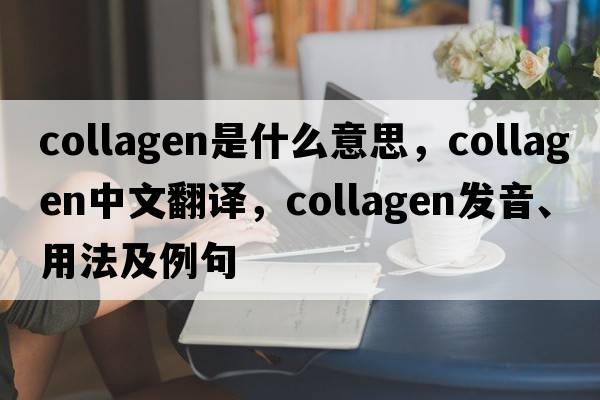 collagen是什么意思，collagen中文翻譯，collagen發(fā)音、用法及例句