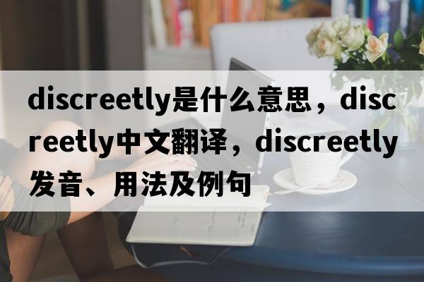 discreetly是什么意思，discreetly中文翻譯，discreetly發(fā)音、用法及例句