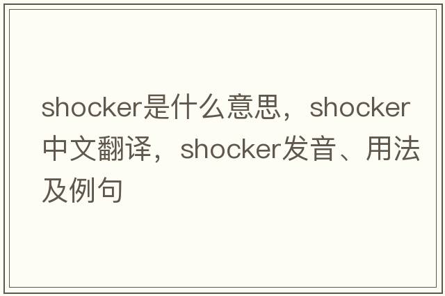 shocker是什么意思，shocker中文翻譯，shocker發(fā)音、用法及例句